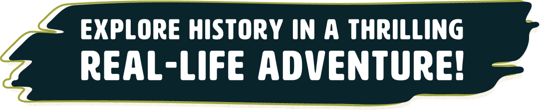 Explore history in a thrilling real-life adventure!